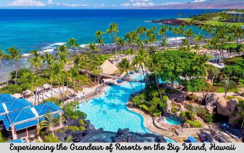 Experiencing the Grandeur of Resorts on the Big Island, Hawaii