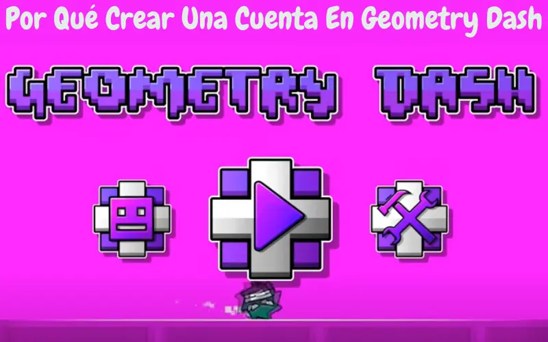 Por Qué Crear Una Cuenta En Geometry Dash